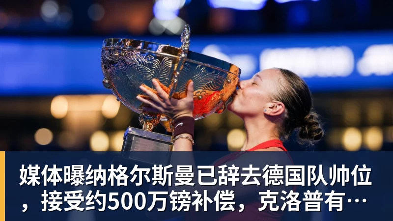 球盟会体育媒体曝纳格尔斯曼已辞去德国队帅位，接受约500万镑补偿，克洛普有望救火