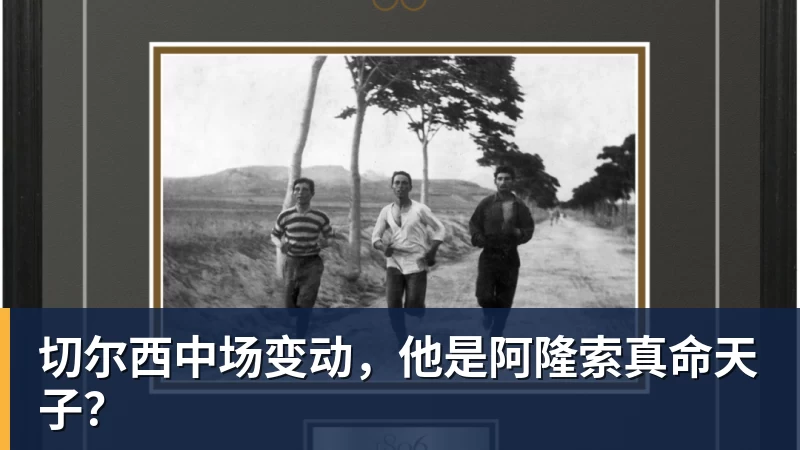 切尔西中场变动，他是阿隆索真命天子？