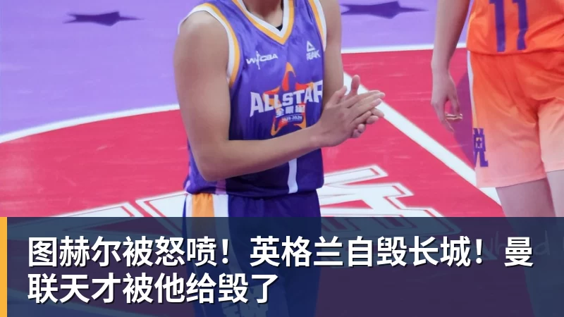 图赫尔被怒喷！英格兰自毁长城！曼联天才被他给毁了