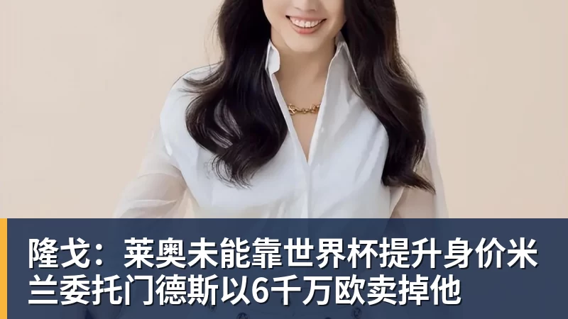 隆戈：莱奥未能靠世界杯提升身价米兰委托门德斯以6千万欧卖掉他