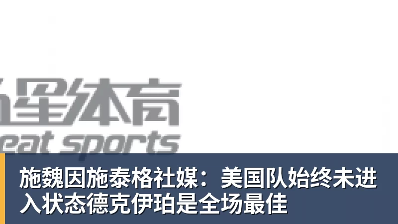 施魏因施泰格社媒：美国队始终未进入状态德克伊珀是全场最佳