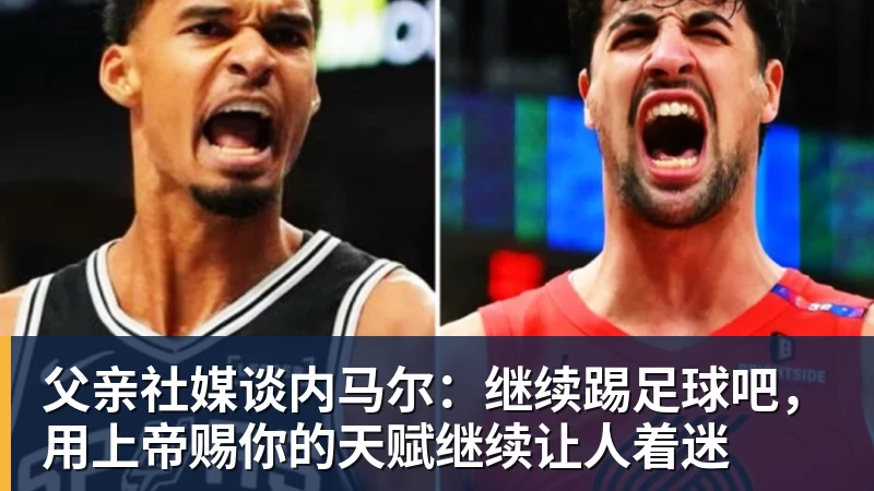 父亲社媒谈内马尔：继续踢足球吧，用上帝赐你的天赋继续让人着迷