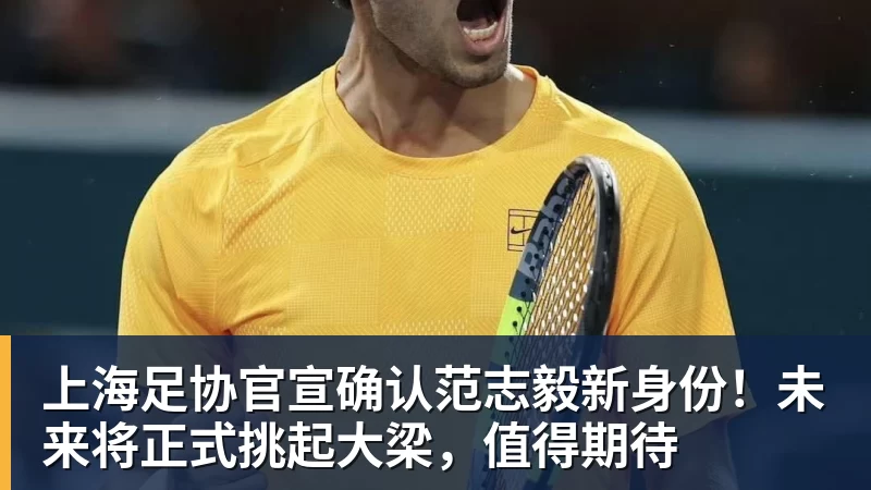 上海足协官宣确认范志毅新身份!未来将正式挑起大梁,值得期待 上海足协官宣确认范志毅新身份!未来将正式挑起大梁,值得期待