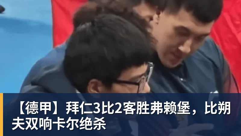 【德甲】拜仁3比2客胜弗赖堡,比朔夫双响卡尔绝杀 【德甲】拜仁3比2客胜弗赖堡,比朔夫双响卡尔绝杀