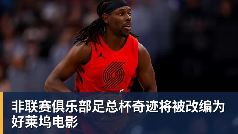 非联赛俱乐部足总杯奇迹将被改编为好莱坞电影 非联赛俱乐部足总杯奇迹将被改编为好莱坞电影