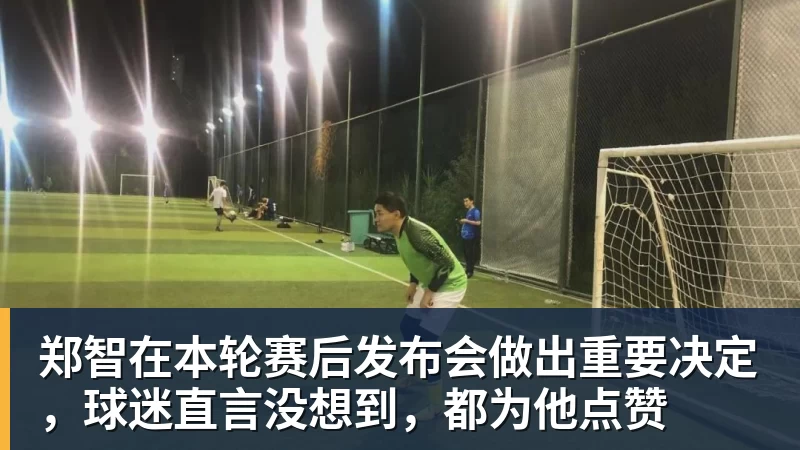 郑智在本轮赛后发布会做出重要决定，球迷直言没想到，都为他点赞